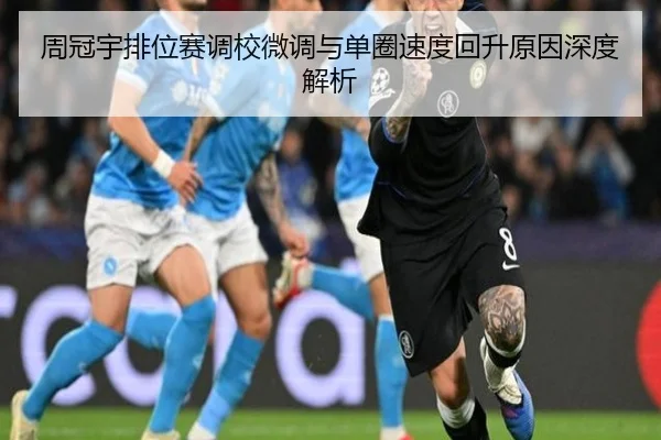 周冠宇排位赛调校微调与单圈速度回升原因深度解析