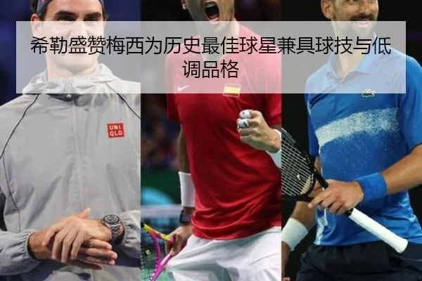 希勒盛赞梅西为历史最佳球星兼具球技与低调品格
